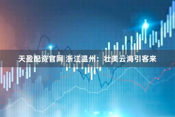 天盈配资官网 浙江温州：壮美云海引客来